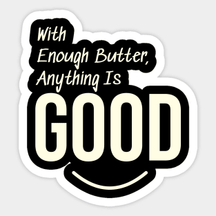 With enough butter, anything is good Sticker